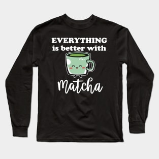 Everything Is Better With Matcha For Green Tea Lovers Long Sleeve T-Shirt